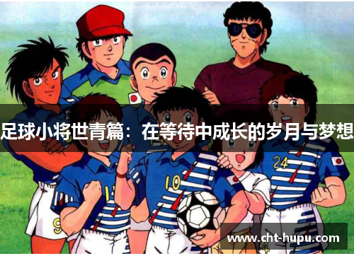 足球小将世青篇：在等待中成长的岁月与梦想