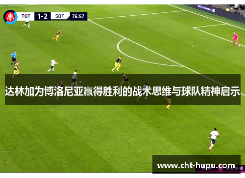 达林加为博洛尼亚赢得胜利的战术思维与球队精神启示