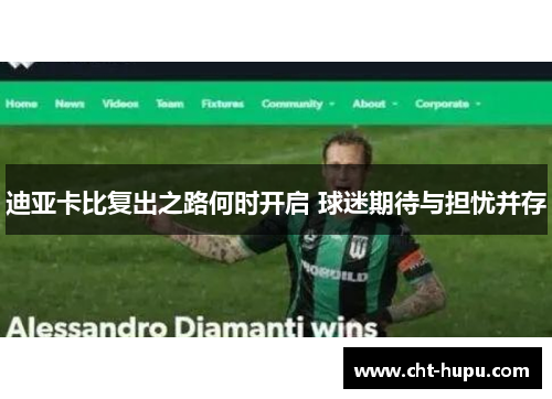 迪亚卡比复出之路何时开启 球迷期待与担忧并存 迪亚卡比复出之路何时开启 球迷期待与担忧并存