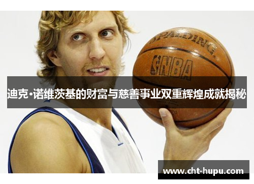 迪克·诺维茨基的财富与慈善事业双重辉煌成就揭秘