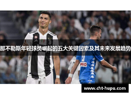 那不勒斯年轻球员崛起的五大关键因素及其未来发展趋势