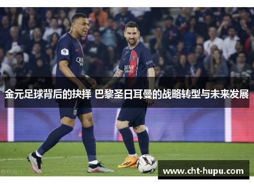 金元足球背后的抉择 巴黎圣日耳曼的战略转型与未来发展 金元足球背后的抉择 巴黎圣日耳曼的战略转型与未来发展