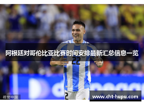 阿根廷对哥伦比亚比赛时间安排最新汇总信息一览