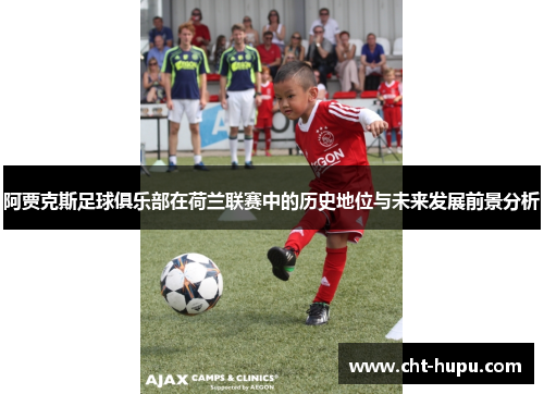 阿贾克斯足球俱乐部在荷兰联赛中的历史地位与未来发展前景分析