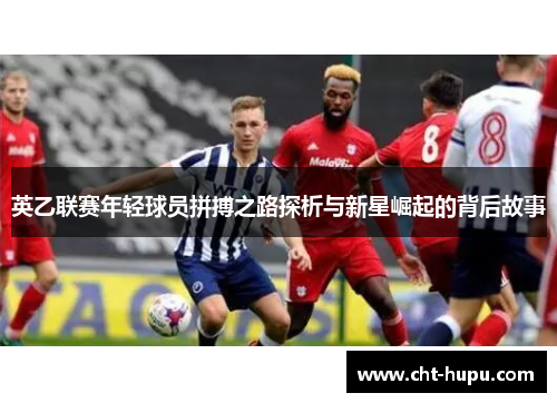 英乙联赛年轻球员拼搏之路探析与新星崛起的背后故事