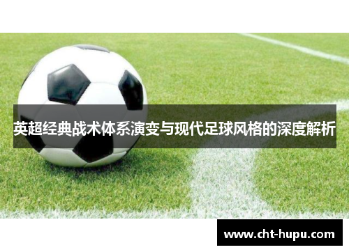 英超经典战术体系演变与现代足球风格的深度解析