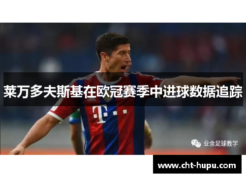 莱万多夫斯基在欧冠赛季中进球数据追踪