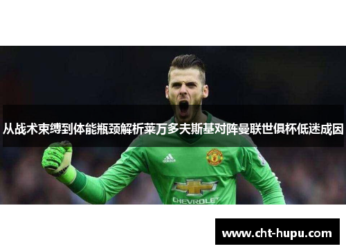 从战术束缚到体能瓶颈解析莱万多夫斯基对阵曼联世俱杯低迷成因