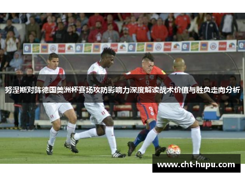 努涅斯对阵德国美洲杯赛场攻防影响力深度解读战术价值与胜负走向分析