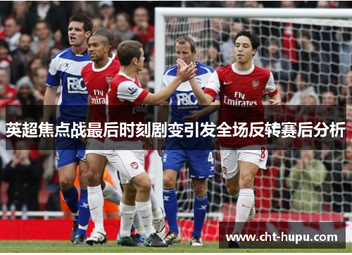 英超焦点战最后时刻剧变引发全场反转赛后分析