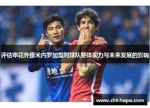 评估申花外援米内罗加盟对球队整体实力与未来发展的影响