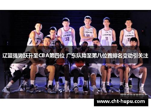 辽篮强势跃升至CBA第四位 广东队降至第八位置排名变动引关注