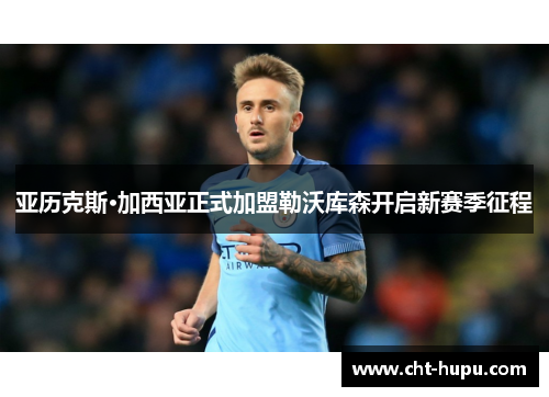 亚历克斯·加西亚正式加盟勒沃库森开启新赛季征程