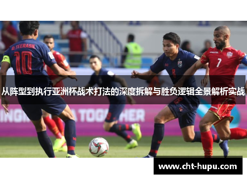 从阵型到执行亚洲杯战术打法的深度拆解与胜负逻辑全景解析实战