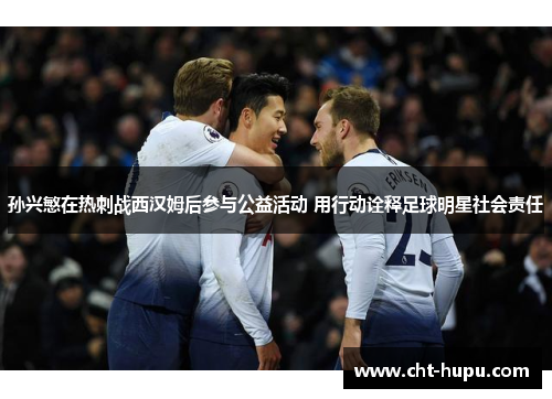 孙兴慜在热刺战西汉姆后参与公益活动 用行动诠释足球明星社会责任