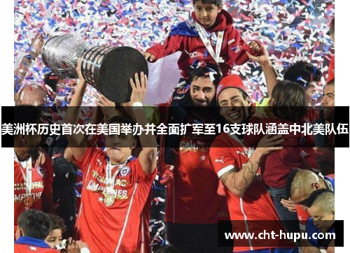 美洲杯历史首次在美国举办并全面扩军至16支球队涵盖中北美队伍