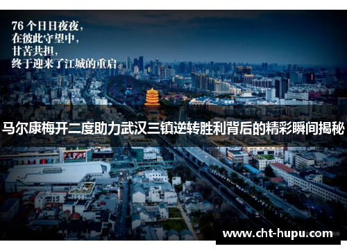 马尔康梅开二度助力武汉三镇逆转胜利背后的精彩瞬间揭秘