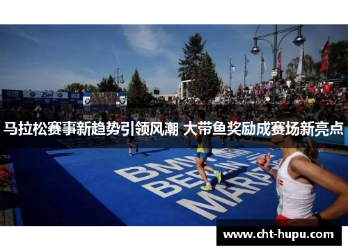 马拉松赛事新趋势引领风潮 大带鱼奖励成赛场新亮点