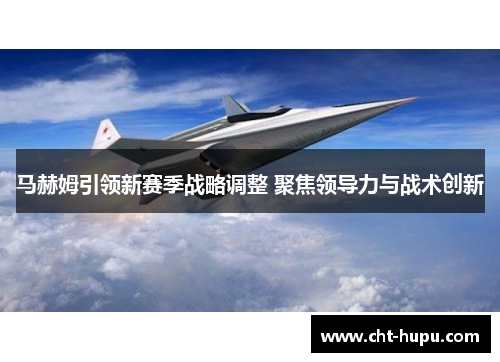 马赫姆引领新赛季战略调整 聚焦领导力与战术创新