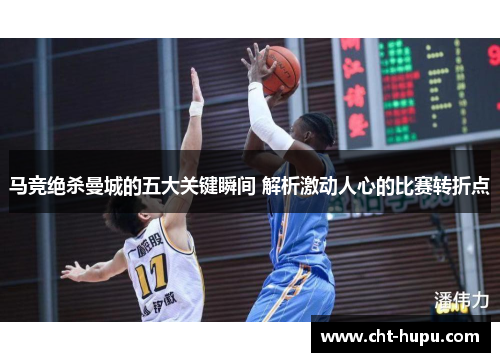 马竞绝杀曼城的五大关键瞬间 解析激动人心的比赛转折点