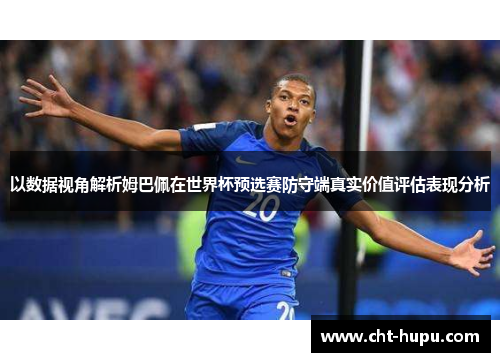 以数据视角解析姆巴佩在世界杯预选赛防守端真实价值评估表现分析 以数据视角解析姆巴佩在世界杯预选赛防守端真实价值评估表现分析