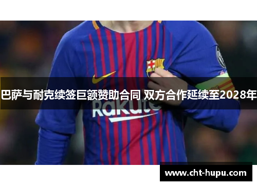 巴萨与耐克续签巨额赞助合同 双方合作延续至2028年 巴萨与耐克续签巨额赞助合同 双方合作延续至2028年