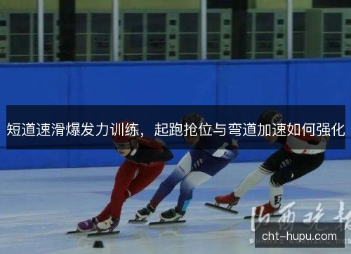 短道速滑爆发力训练，起跑抢位与弯道加速如何强化